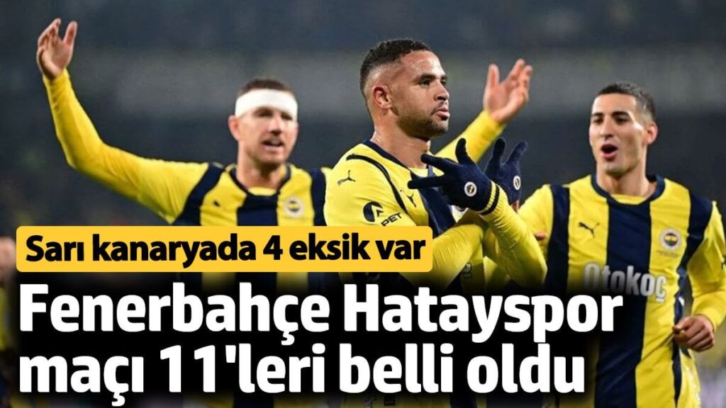 fenerbahce hatayspor maci 11leri belli oldu sari kanaryada 4 eksik var 4UQ8iBJg