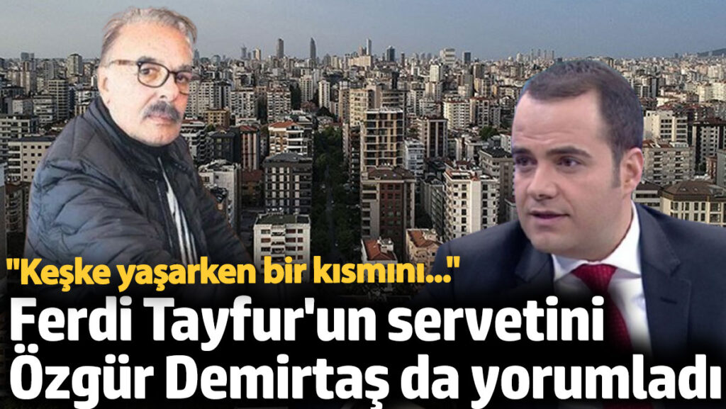 ferdi tayfurun servetini ozgur demirtas da yorumladi keske yasarken bir kismini neXuUqN6