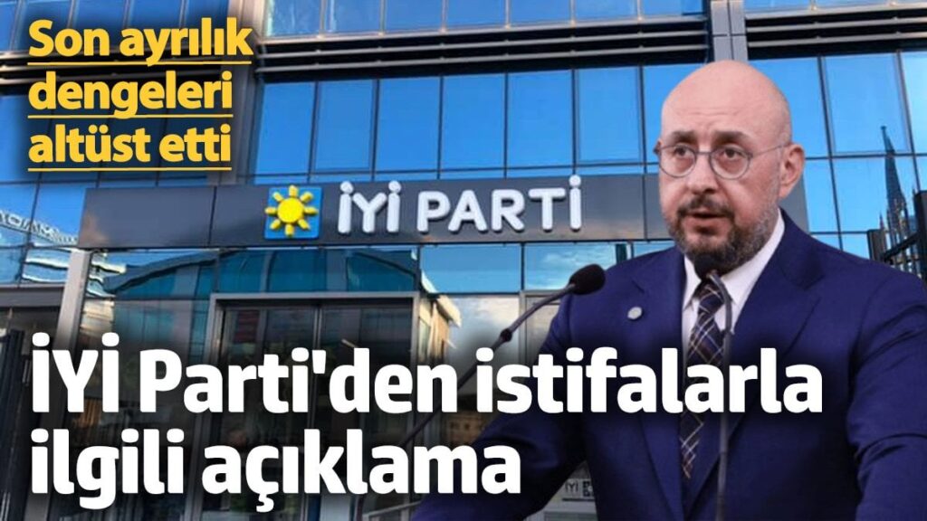 son ayrilik dengeleri altust etti iyi partiden istifalarla ilgili aciklama yjEHaeDE