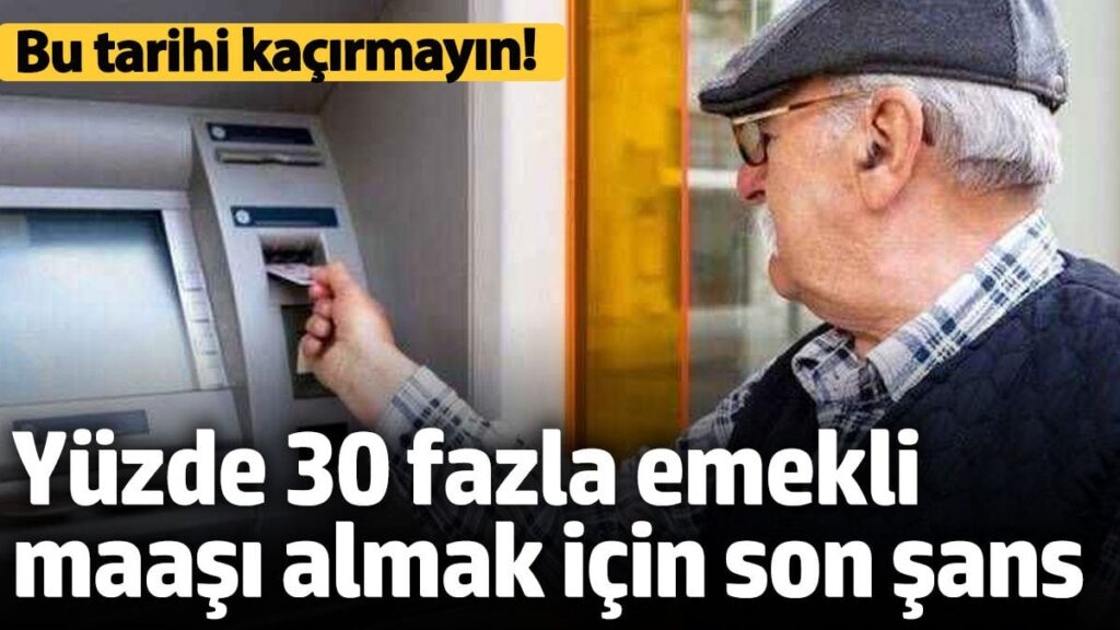 yuzde 30 fazla emekli maasi almak icin son sans bu tarihi kacirmayin K2MkzVdf