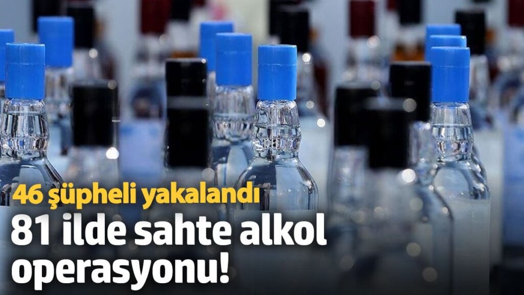 81 ilde sahte alkol operasyonu 46 supheli yakalandi pG9ai6ui
