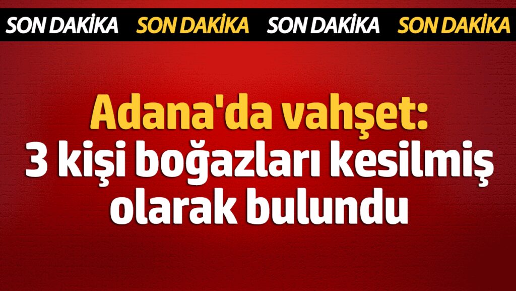 adanada vahset 3 kisi bogazlari kesilmis olarak bulundu jYSuiAYu