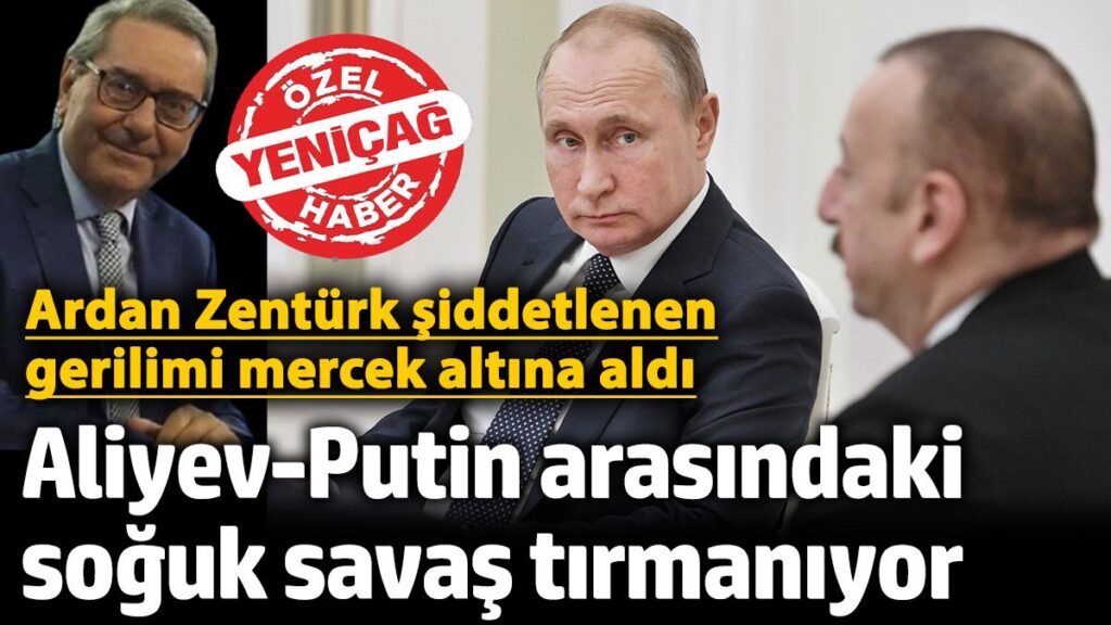 ardan zenturk siddetlenen gerilimi mercek altina aldi aliyev putin arasindaki soguk savas tirmaniyor FI3PKJc2