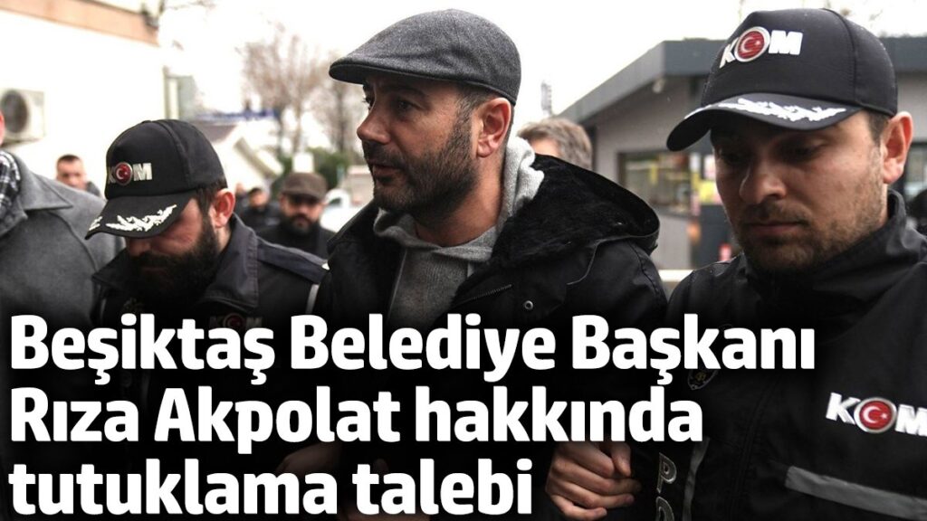 besiktas belediye baskani riza akpolat hakkinda tutuklama talebi nHnuSGQ1