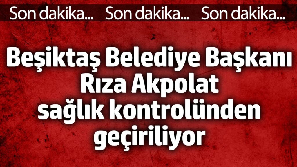 besiktas belediye baskani riza akpolat saglik kontrolunden geciriliyor 3r1Tvv58