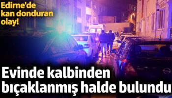 edirnede bir kadin evinde kalbinden bicaklanmis halde bulundu zyAMAMIX