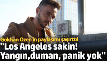 gokhan ozenden los angeles paylasim yangin duman panik yok b9QtaRrg