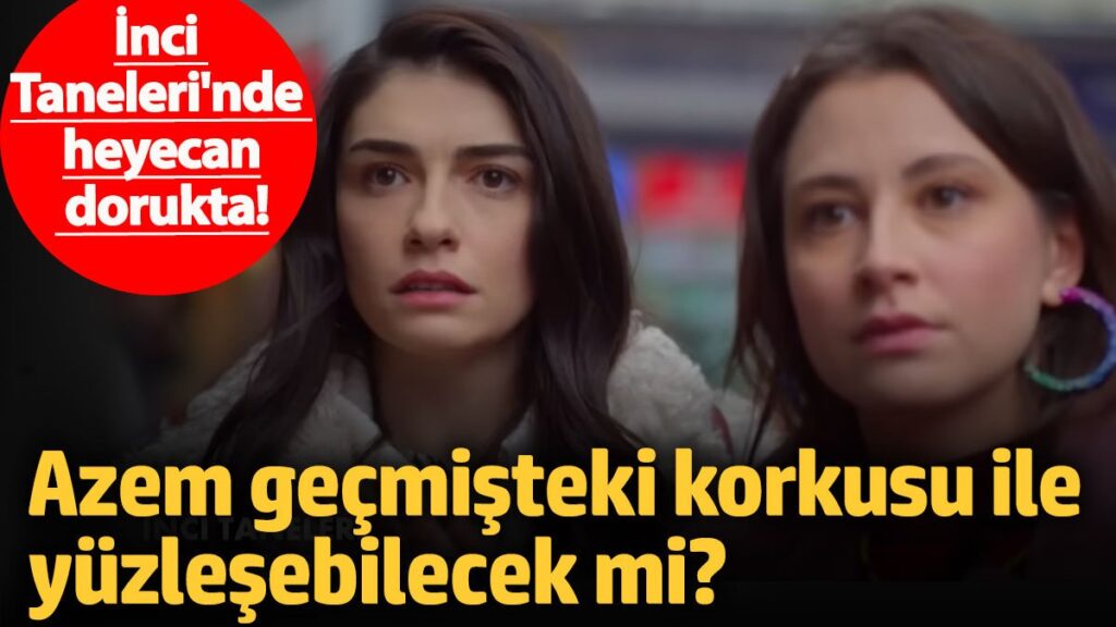 inci tanelerinde heyecan dorukta azem gecmisteki korkusu ile yuzlesebilecek mi E9tGnQam