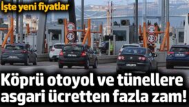 kopru otoyol ve tunellere asgari ucretten fazla zam iste yeni fiyatlar yunZbe9M