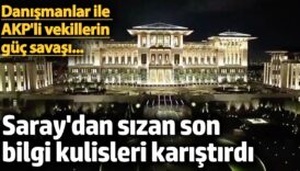 saraydan sizan son bilgi kulisleri karistirdi danismanlar ile akpli vekillerin guc savasi uswZWRJL