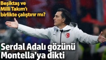 serdal adali gozunu montellaya dikti besiktas ve milli takimi birlikte calistirir mi sSmDtrWl