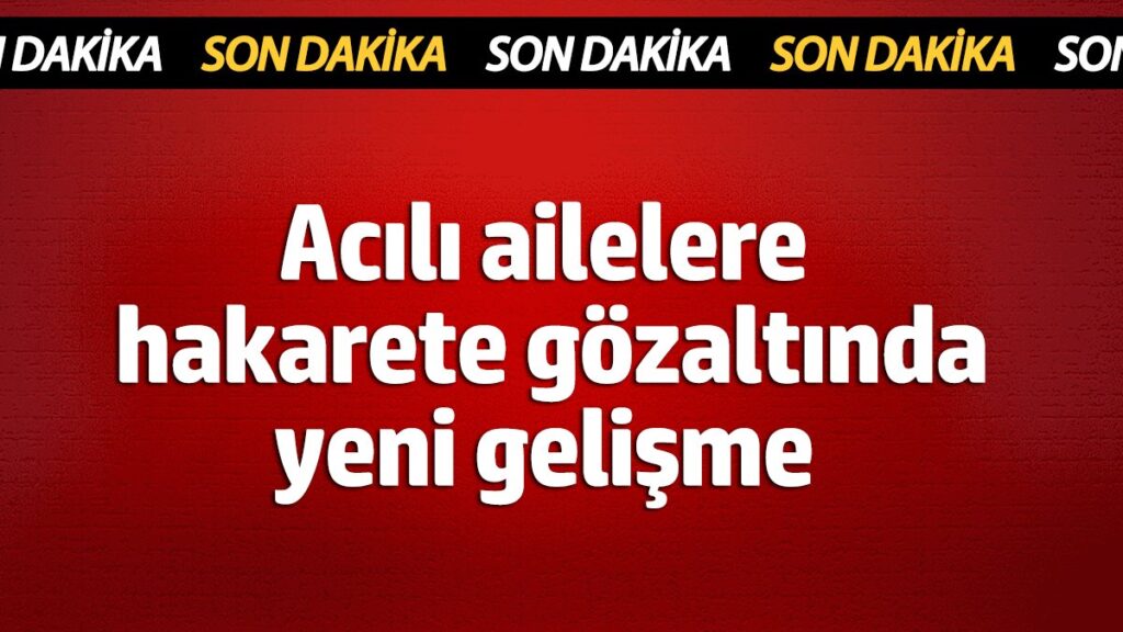 acili ailelere hakarete gozaltinda yeni gelisme t9kpBU1X