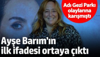 adi gezi parki olaylarina karismisti ayse barimin ilk ifadesi ortaya cikti cQLGcGTv