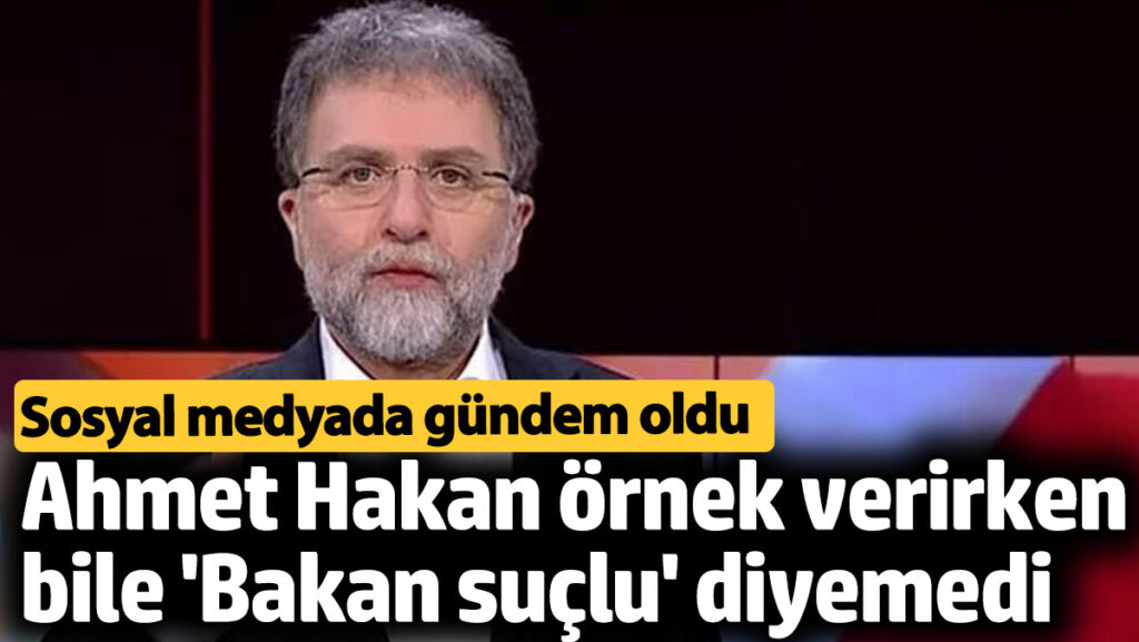 ahmet hakan ornek verirken bile bakan suclu diyemedi sosyal medyada gundem oldu cZwJVUTB