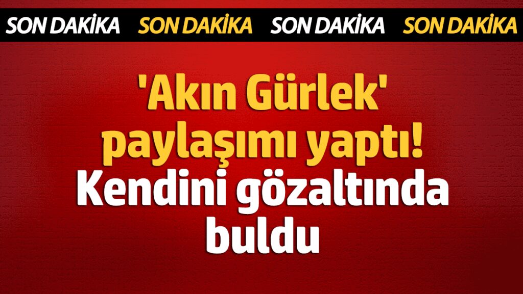 akin gurlek paylasimi yapti kendini gozaltinda buldu jKcCUL7B