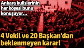 ankara kulislerinin her kosesi bunu konusuyor 4 vekil ve 20 baskandan beklenmeyen karar UzaqlNst