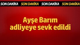 ayse barim adliyeye sevk edildi itviutWw