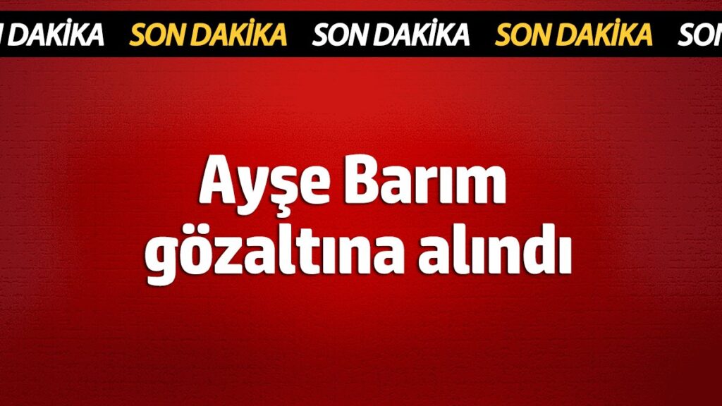 ayse barim gozaltina alindi UJFzrLCM
