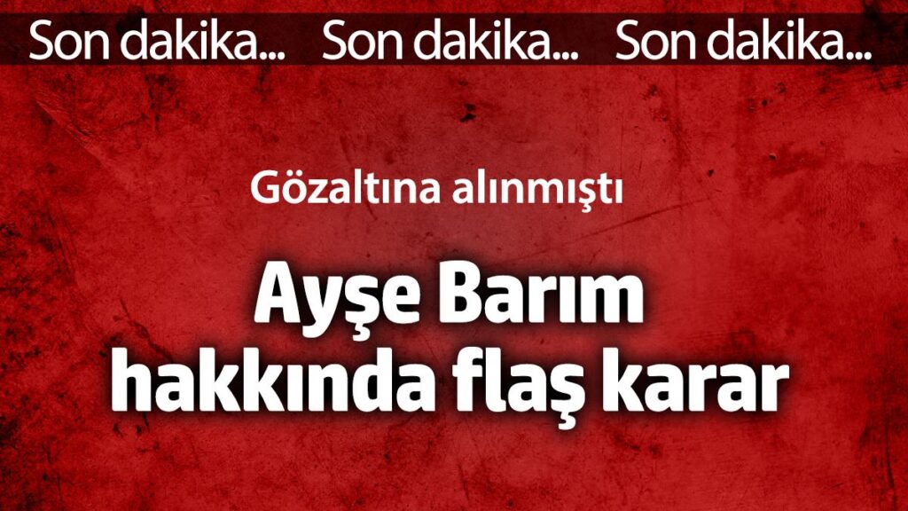 ayse barim hakkinda flas karar gozaltina alinmisti bXRKJITz