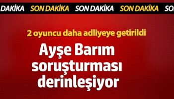 ayse barim sorusturmasi derinlesiyor 2 oyuncu daha adliyeye getirildi cPGuY2Ru