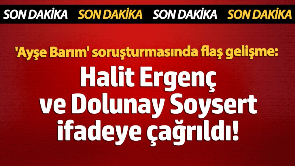 ayse barim sorusturmasinda flas gelisme halit ergenc ve dolunay soysert ifadeye cagrildi fQCnvhXQ