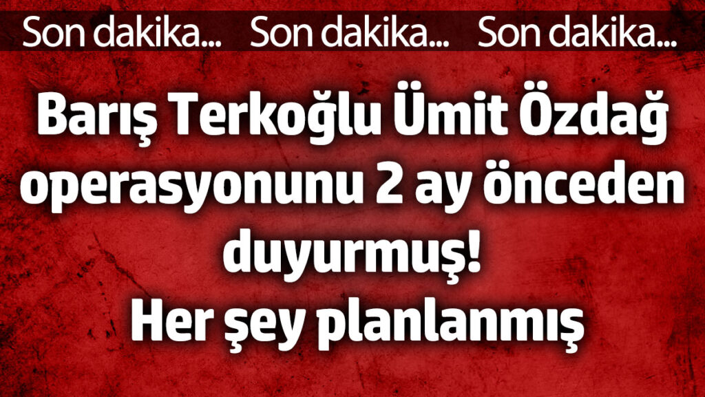 baris terkoglu umit ozdag operasyonunu 2 ay onceden duyurmus her sey planlanmis 8X51hDhg