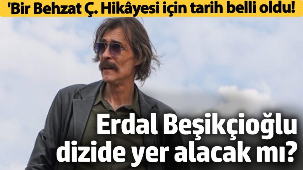 bir behzat c hik yesi icin tarih belli oldu erdal besikcioglu yer alacak mi ArORS543
