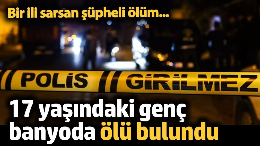 bir ili sarsan supheli olum 17 yasindaki genc banyoda olu bulundu aPHPDUAA