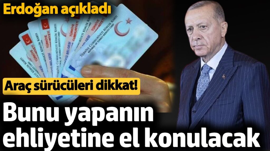 bunu yapanin ehliyetine el konulacak arac suruculeri dikkat erdogan duyurdu ikkgvc3M