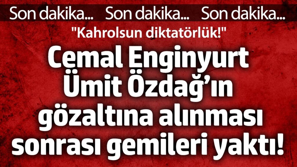 cemal enginyurt umit ozdagin gozaltina alinmasi sonrasi gemileri yakti kahrolsun diktatorluk qPbRjFiY