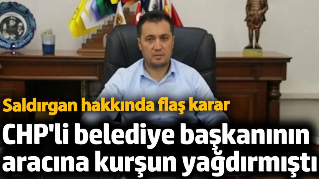 chpli belediye baskaninin aracina kursun yagdirmisti saldirgan hakkinda flas karar 7DPJQ2PR