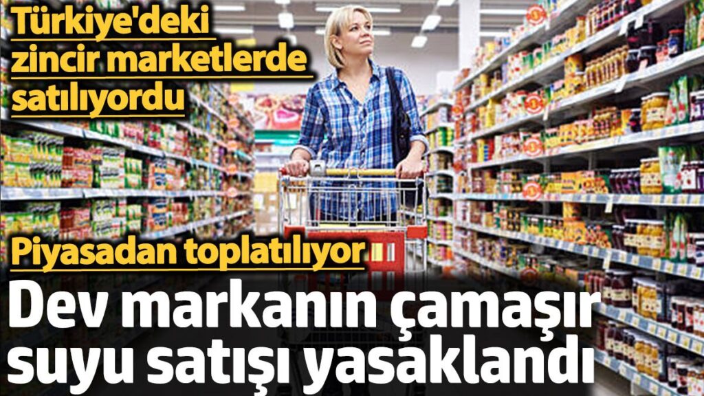 dev markanin camasir suyu satisi yasaklandi turkiyedeki zincir marketlerde satiliyordu EmMJb2DV