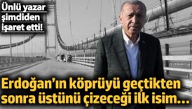 erdoganin kopruyu gectikten sonra ustunu cizecegi ilk isim unlu yazar simdiden isaret etti 9EfB4YzS