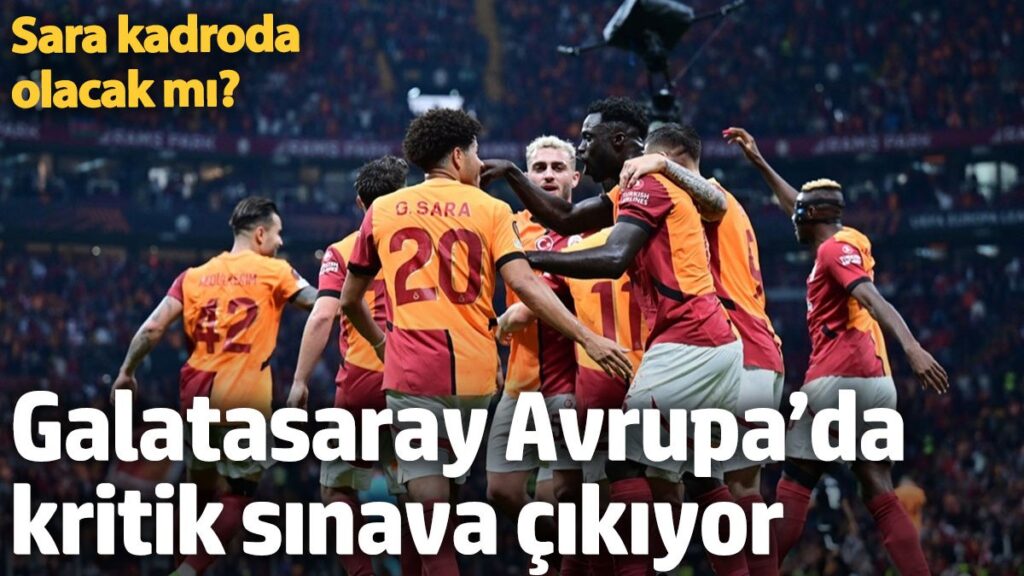 galatasaray avrupada kritik sinava cikiyor sara kadroda olacak mi fnuVI1B1