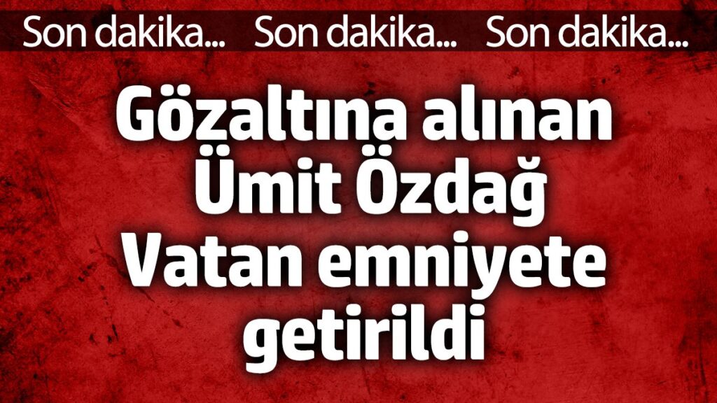 gozaltina alinan umit ozdag vatan emniyete getirildi cs9qSLuL