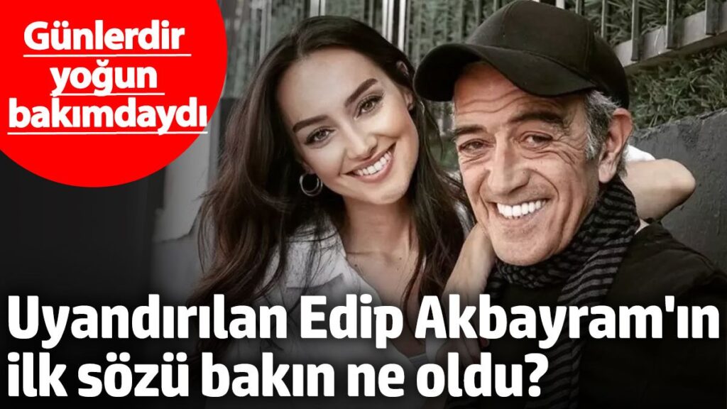gunlerdir yogun bakimdaydi uyandirilan edip akbayramin ilk sozu bakin ne oldu prsHaTdn