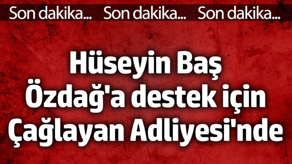 huseyin bas umit ozdaga destek icin caglayan adliyesinde OxDEebmM