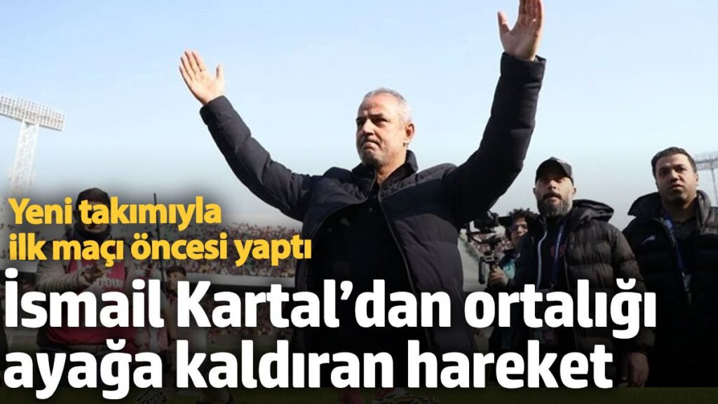 ismail kartaldan ortaligi ayaga kaldiran hareket yeni takimiyla ilk maci oncesi yapti 1bgFHyCS