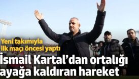 ismail kartaldan ortaligi ayaga kaldiran hareket yeni takimiyla ilk maci oncesi yapti 1bgFHyCS