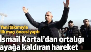 ismail kartaldan ortaligi ayaga kaldiran hareket yeni takimiyla ilk maci oncesi yapti 1bgFHyCS