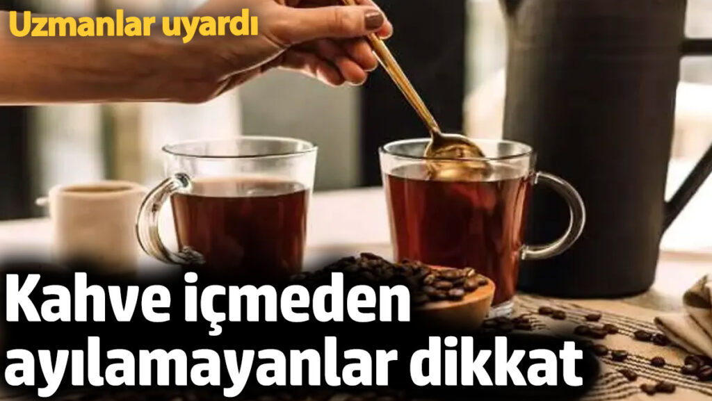 kahve icmeden ayilamayanlar dikkat uzmanlar uyariyor 9LPeH7WY