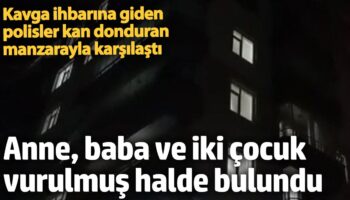 kavga ihbarina giden polisler kan donduran manzarayla karsilasti anne baba ve iki cocugu olu KSvFHepi