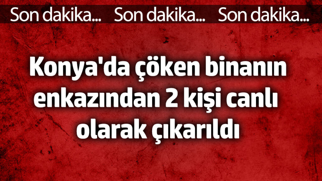 konyada coken binanin enkazindan 2 kisi canli olarak cikarildi kuGfONRe