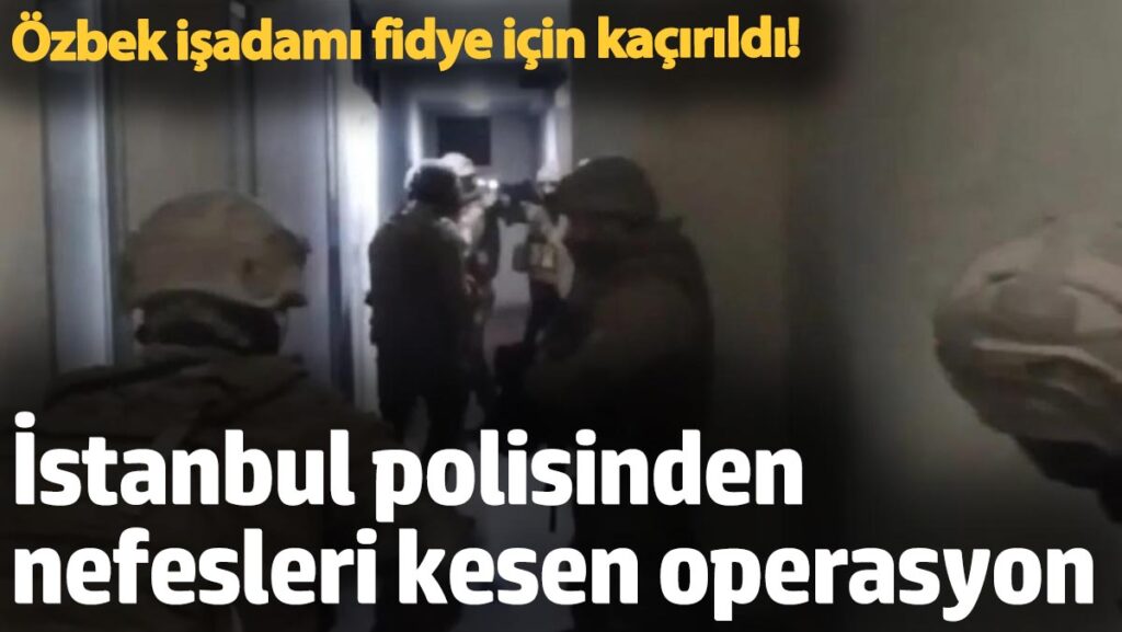 ozbek isadami fidye icin kacirildi istanbul polisinden nefesleri kesen operasyon 4Gtza839