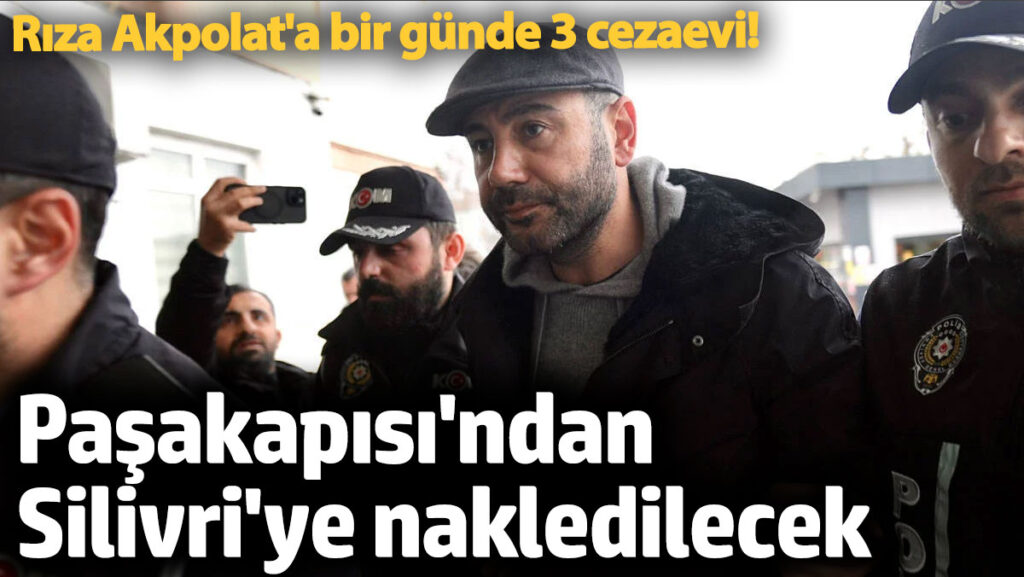 pasakapisindan silivriye nakledilecek riza akpolata bir gunde 3 cezaevi iyIvR53b