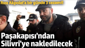 pasakapisindan silivriye nakledilecek riza akpolata bir gunde 3 cezaevi iyIvR53b