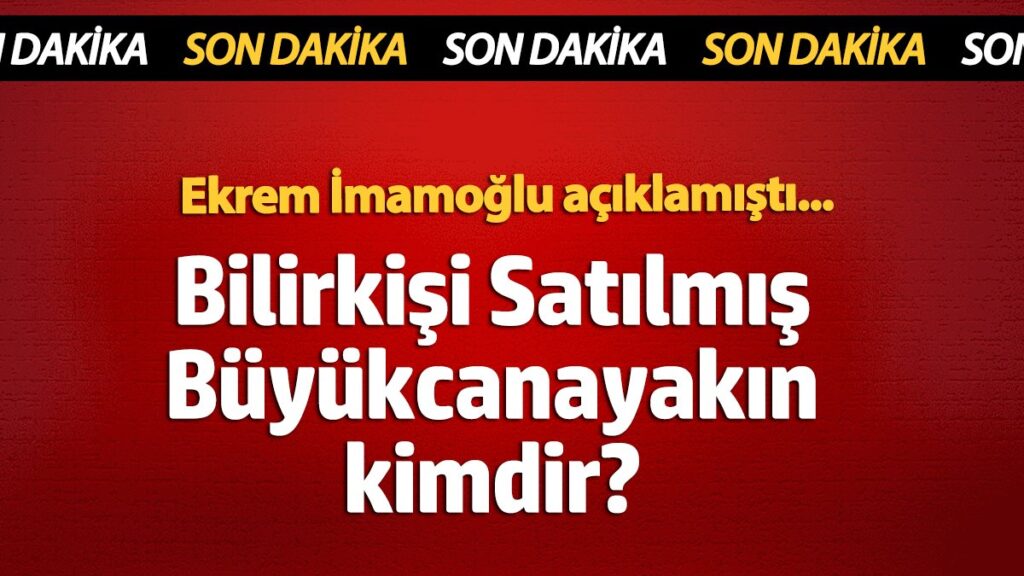 satilmis buyukcanayakin kimdir ekrem imamoglu aciklamisti P2R5geqs