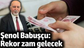 senol babuscu rekor zam gelecek 2JvRpA2I