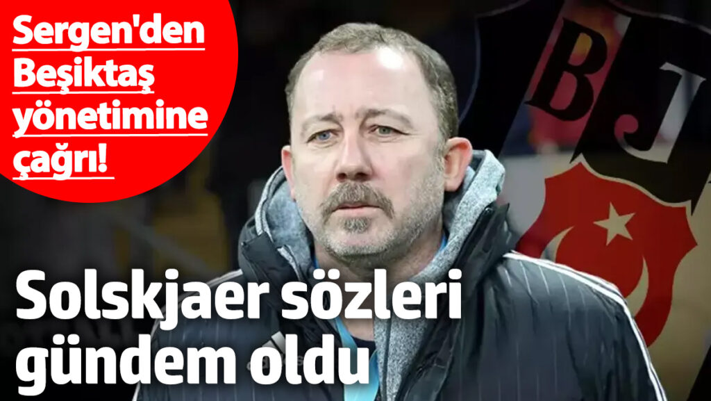 sergen yalcindan besiktas yonetimine cagri solskjaer sozleri gundem oldu wA1PQQxP
