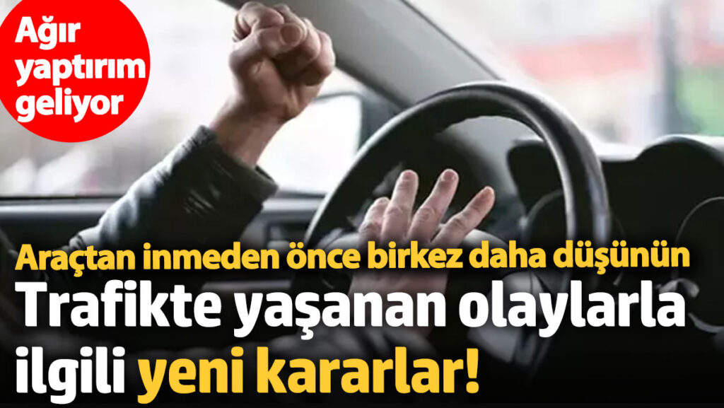 trafikte yasanan olaylarla ilgili yeni kararlar agir yaptirimlar uygulanacak wKuLWcEs
